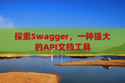 探索Swagger,一种强大的API文档工具
